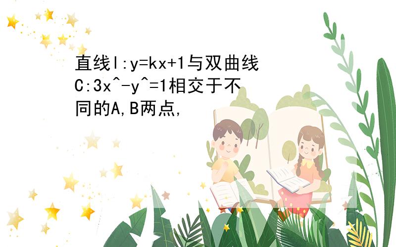 直线l:y=kx+1与双曲线C:3x^-y^=1相交于不同的A,B两点,