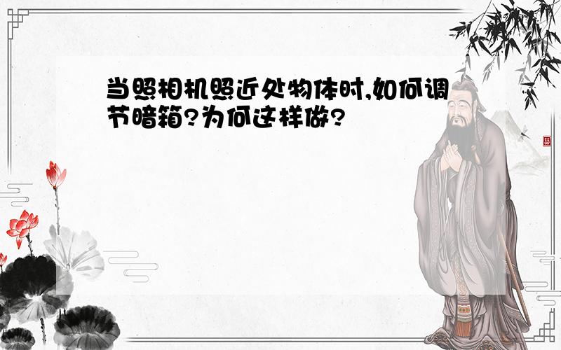 当照相机照近处物体时,如何调节暗箱?为何这样做?