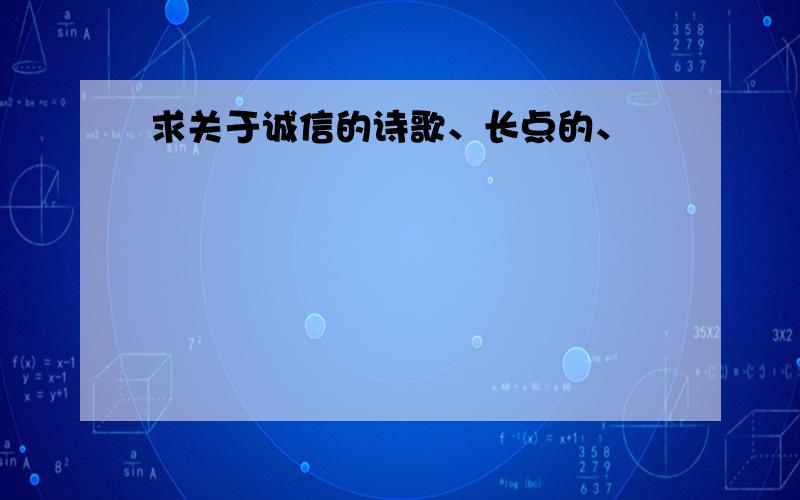 求关于诚信的诗歌、长点的、