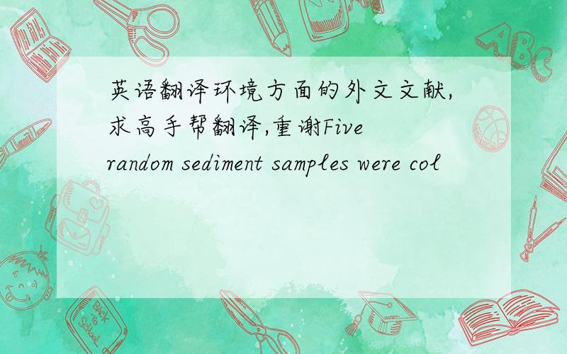 英语翻译环境方面的外文文献,求高手帮翻译,重谢Five random sediment samples were col