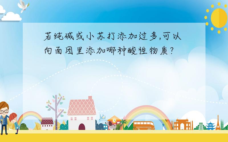 若纯碱或小苏打添加过多,可以向面团里添加哪种酸性物质?