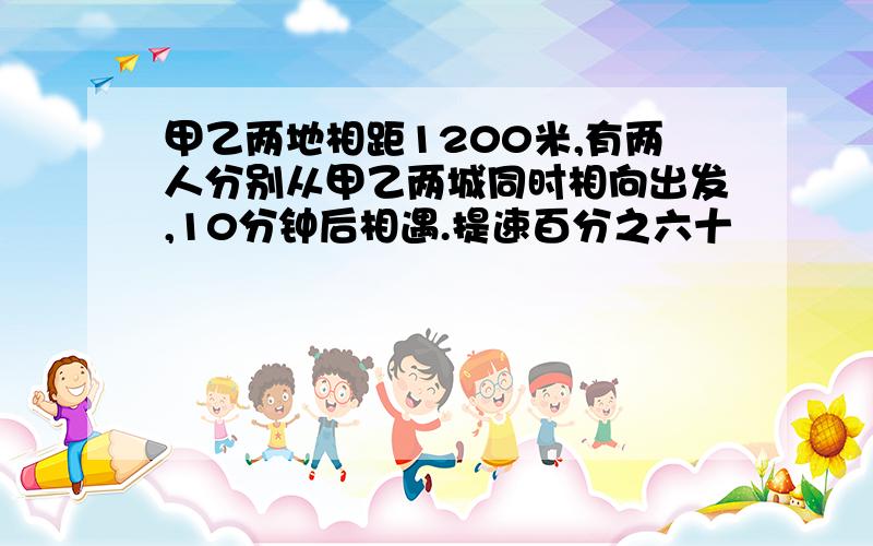 甲乙两地相距1200米,有两人分别从甲乙两城同时相向出发,10分钟后相遇.提速百分之六十