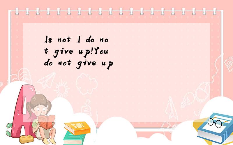 Is not I do not give up!You do not give up