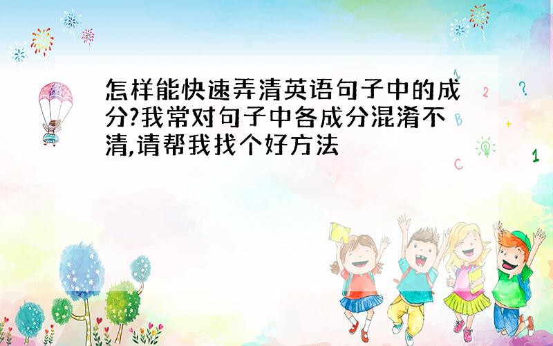 怎样能快速弄清英语句子中的成分?我常对句子中各成分混淆不清,请帮我找个好方法