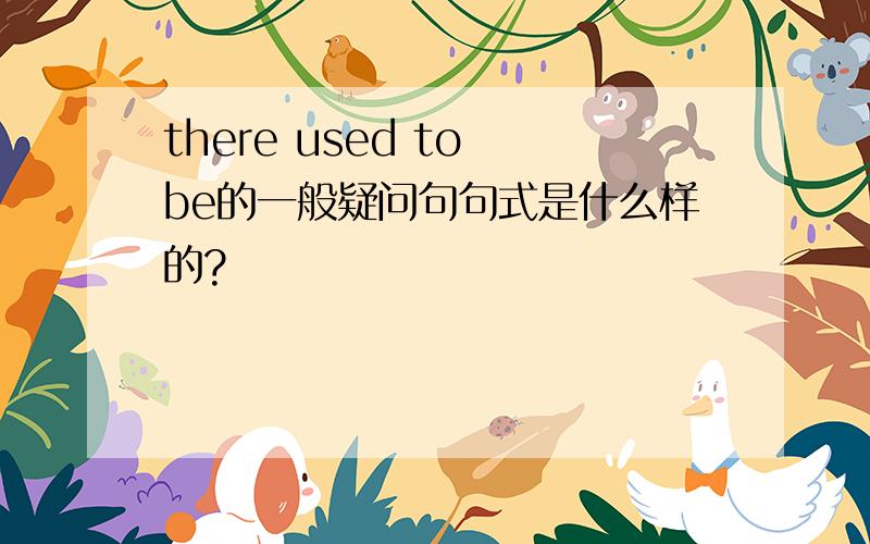 there used to be的一般疑问句句式是什么样的?