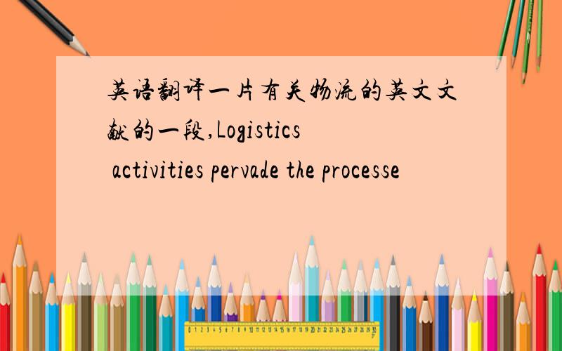 英语翻译一片有关物流的英文文献的一段,Logistics activities pervade the processe