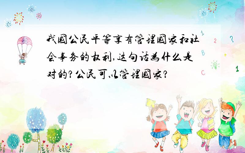 我国公民平等享有管理国家和社会事务的权利,这句话为什么是对的?公民可以管理国家?