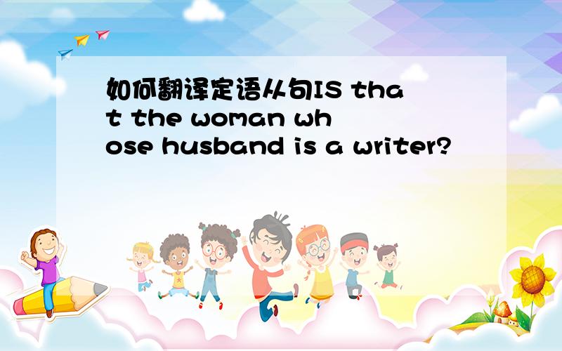 如何翻译定语从句IS that the woman whose husband is a writer?