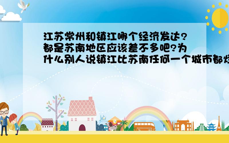 江苏常州和镇江哪个经济发达?都是苏南地区应该差不多吧?为什么别人说镇江比苏南任何一个城市都烂呢?