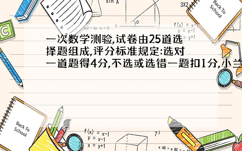 一次数学测验,试卷由25道选择题组成,评分标准规定:选对一道题得4分,不选或选错一题扣1分,小兰得了85分,