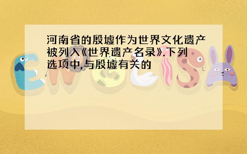 河南省的殷墟作为世界文化遗产被列入《世界遗产名录》.下列选项中,与殷墟有关的