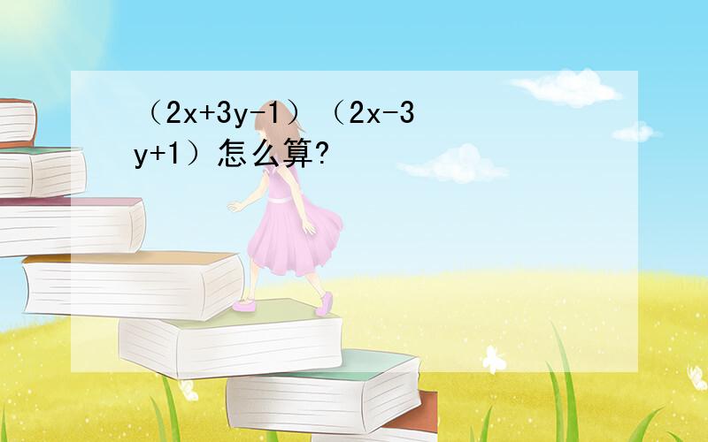 （2x+3y-1）（2x-3y+1）怎么算?