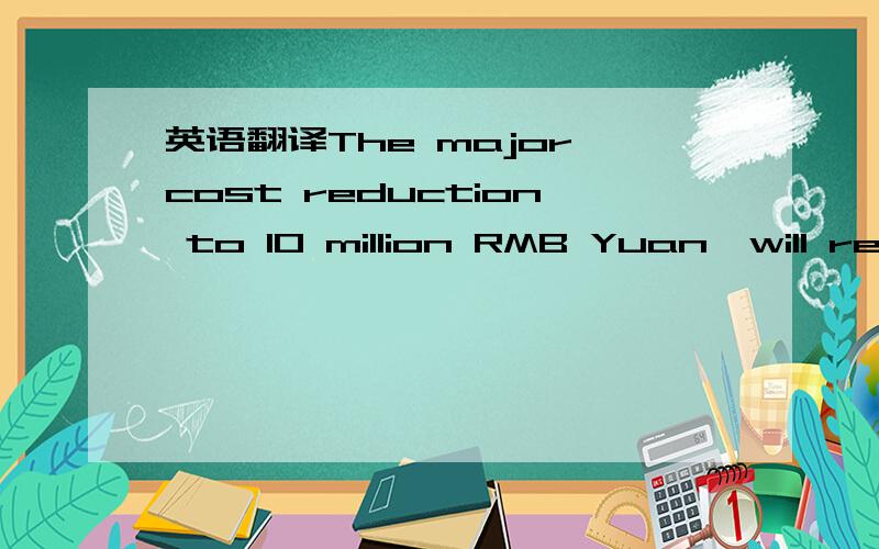 英语翻译The major cost reduction to 10 million RMB Yuan,will req