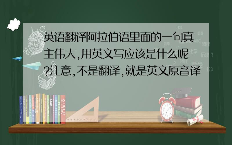 英语翻译阿拉伯语里面的一句真主伟大,用英文写应该是什么呢?注意,不是翻译,就是英文原音译