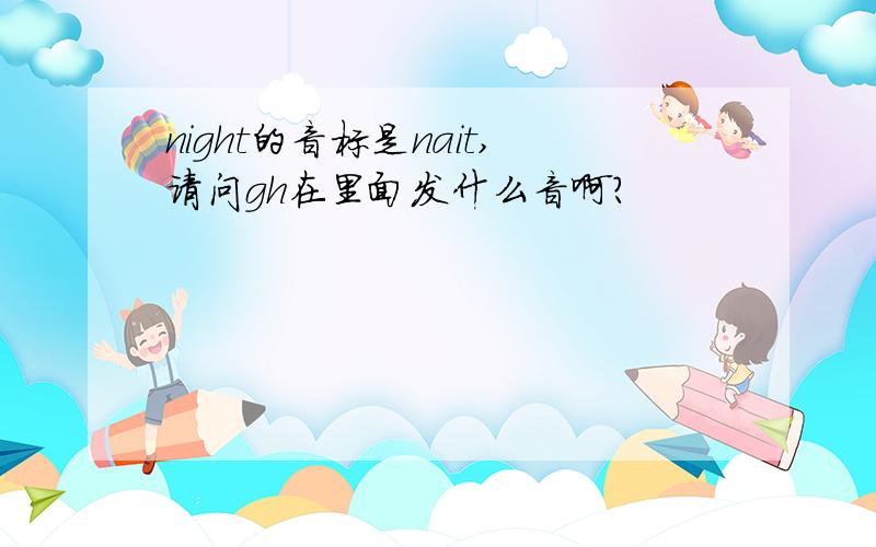 night的音标是nait,请问gh在里面发什么音啊?