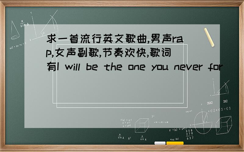 求一首流行英文歌曲,男声rap,女声副歌,节奏欢快,歌词有I will be the one you never for