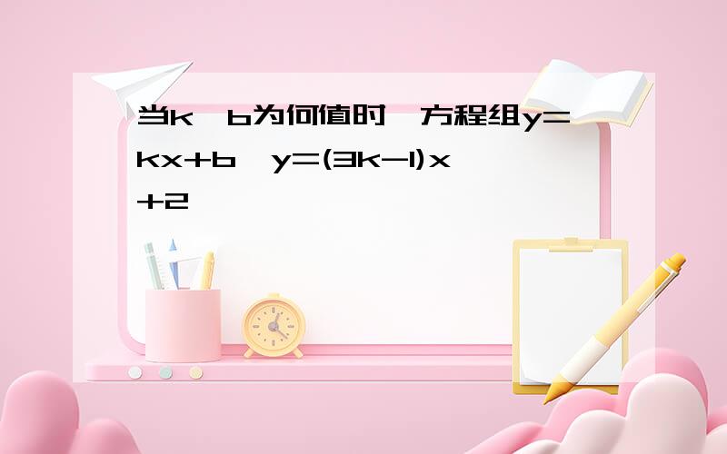 当k,b为何值时,方程组y=kx+b,y=(3k-1)x+2