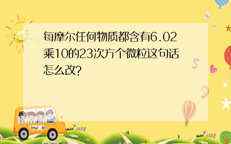 每摩尔任何物质都含有6.02乘10的23次方个微粒这句话怎么改?