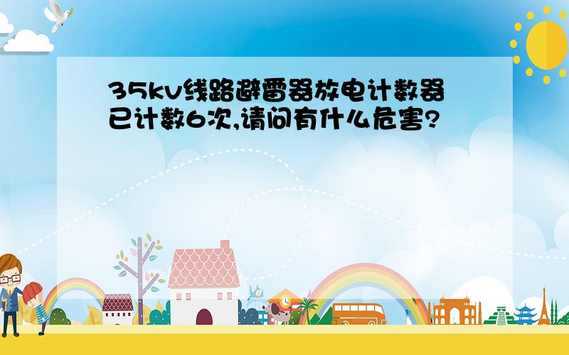 35kv线路避雷器放电计数器已计数6次,请问有什么危害?