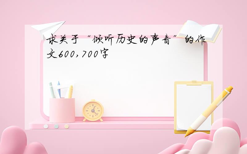 求关于“倾听历史的声音”的作文600,700字