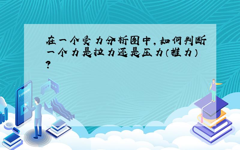 在一个受力分析图中,如何判断一个力是拉力还是压力（推力）?