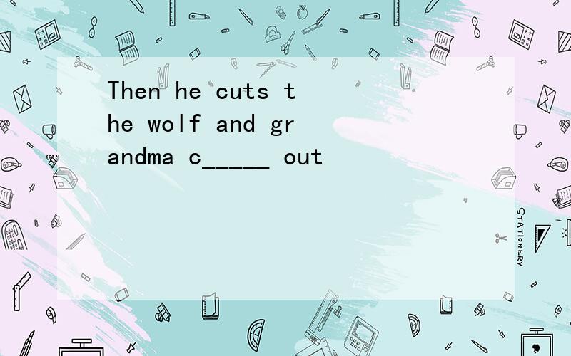 Then he cuts the wolf and grandma c_____ out