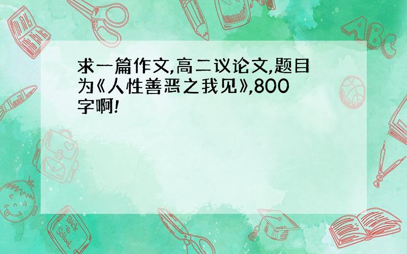 求一篇作文,高二议论文,题目为《人性善恶之我见》,800字啊!