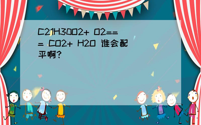 C21H30O2+ O2=== CO2+ H2O 谁会配平啊?