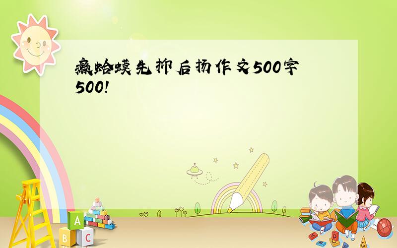 癞蛤蟆先抑后扬作文500字 500!