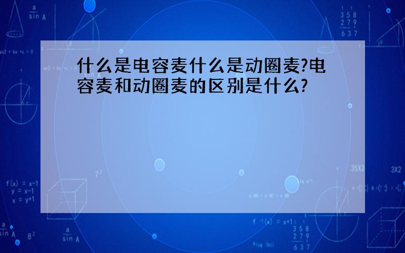 什么是电容麦什么是动圈麦?电容麦和动圈麦的区别是什么?