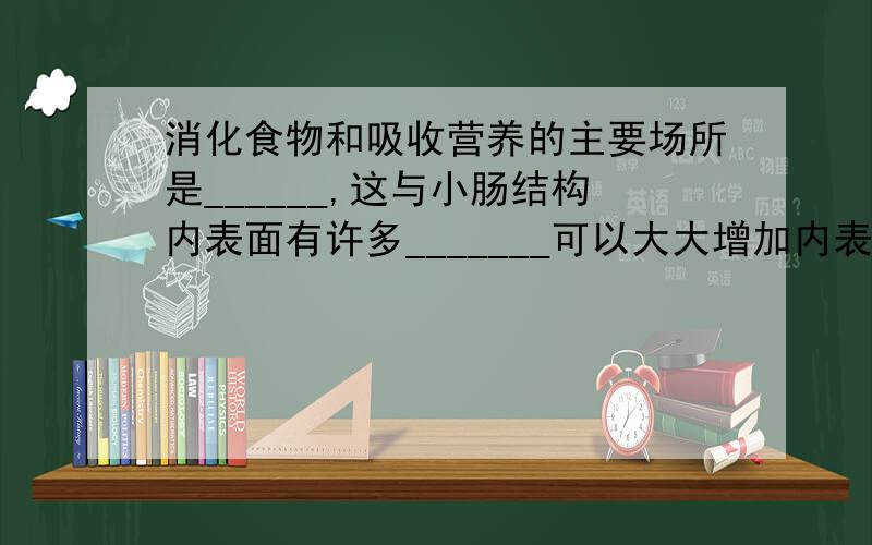 消化食物和吸收营养的主要场所是______,这与小肠结构内表面有许多_______可以大大增加内表面积有关