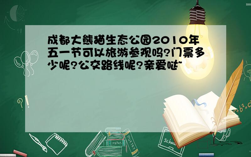 成都大熊猫生态公园2010年五一节可以旅游参观吗?门票多少呢?公交路线呢?亲爱哒~