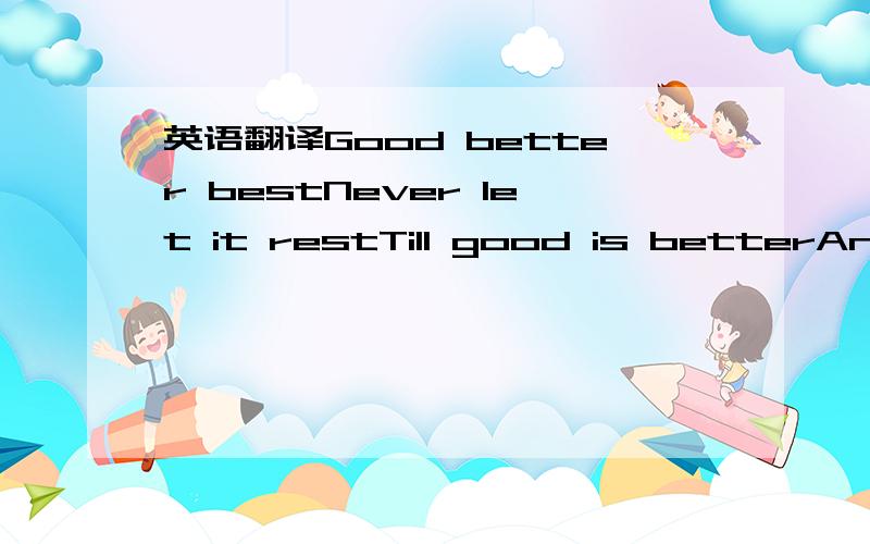 英语翻译Good better bestNever let it restTill good is betterAnd