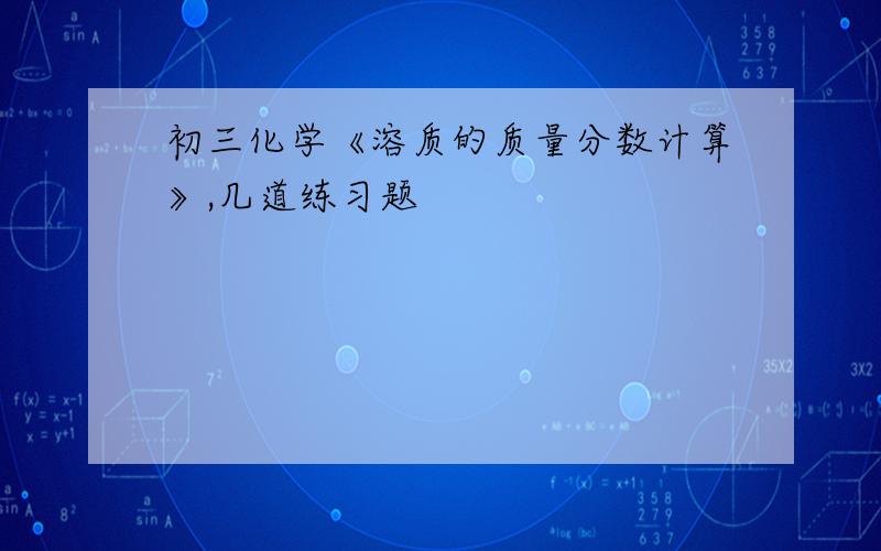 初三化学《溶质的质量分数计算》,几道练习题