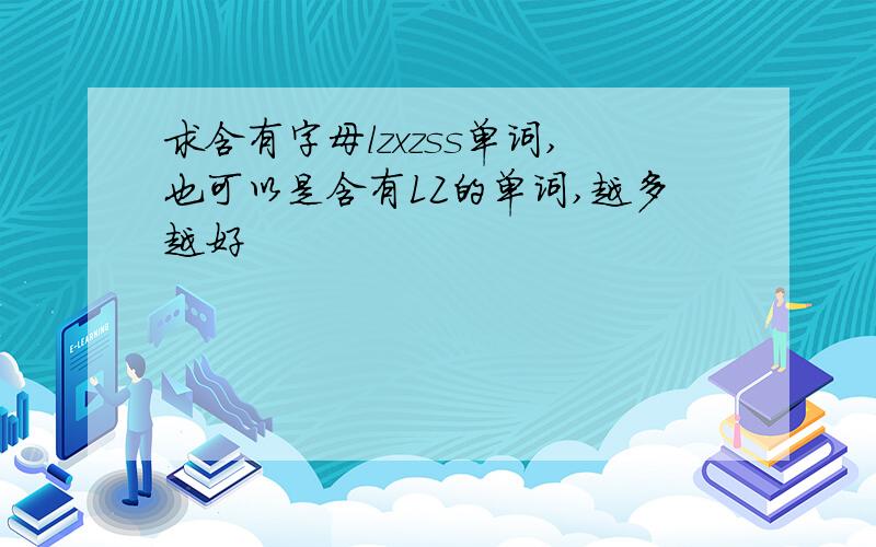 求含有字母lzxzss单词,也可以是含有LZ的单词,越多越好