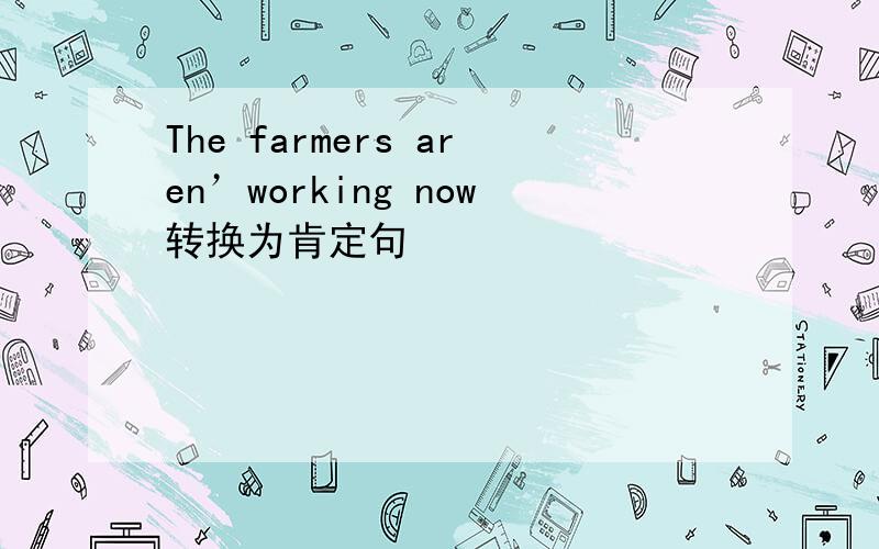 The farmers aren’working now转换为肯定句