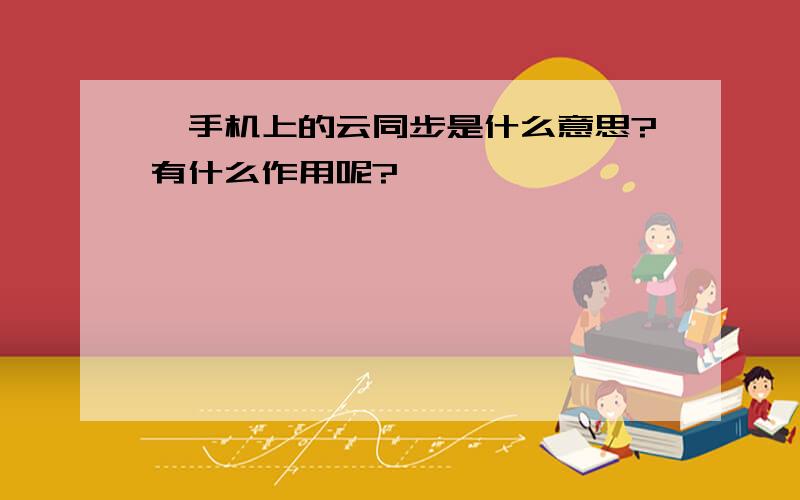 `手机上的云同步是什么意思?有什么作用呢?