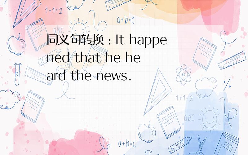 同义句转换：It happened that he heard the news.