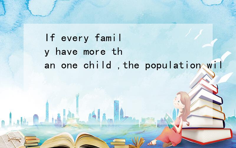 If every family have more than one child ,the population wil