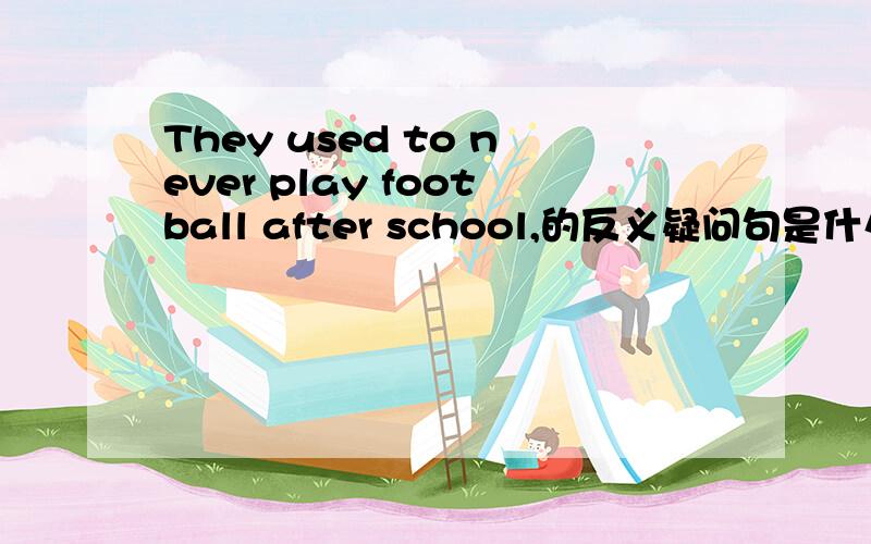 They used to never play football after school,的反义疑问句是什么?