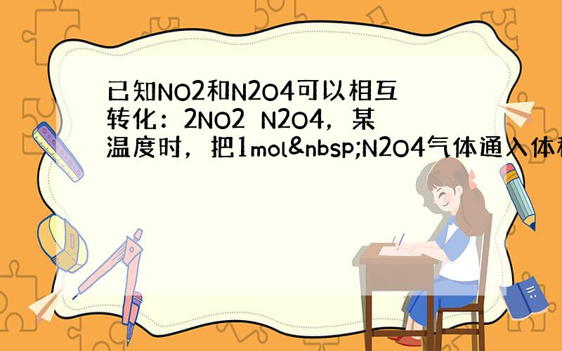 已知NO2和N2O4可以相互转化：2NO2⇌N2O4，某温度时，把1mol N2O4气体通入体积为10L的真空