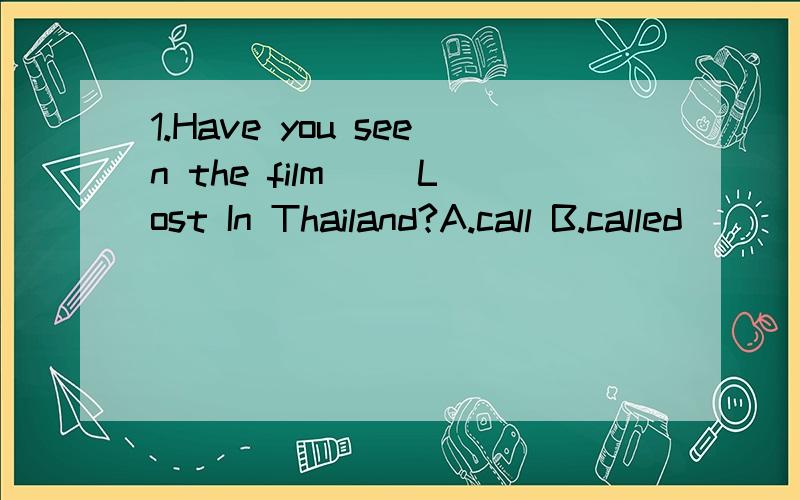 1.Have you seen the film( )Lost In Thailand?A.call B.called