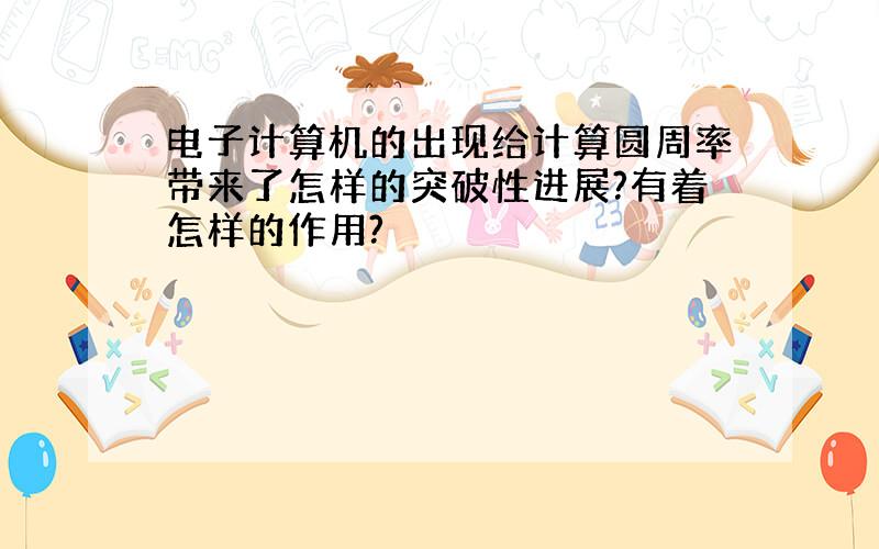 电子计算机的出现给计算圆周率带来了怎样的突破性进展?有着怎样的作用?