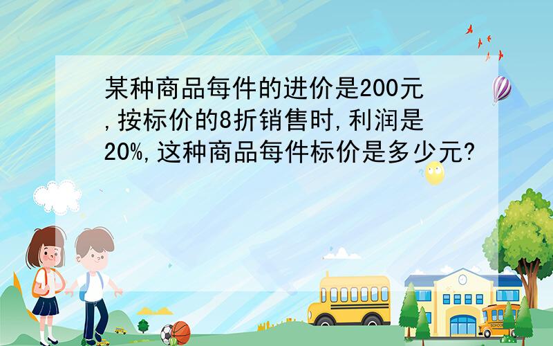 某种商品每件的进价是200元,按标价的8折销售时,利润是20%,这种商品每件标价是多少元?