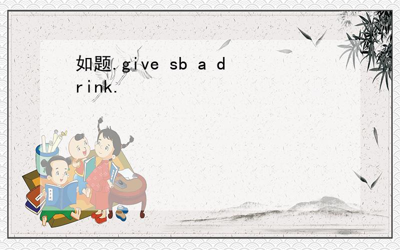 如题.give sb a drink.