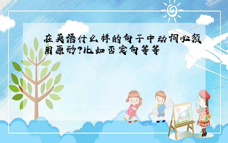 在英语什么样的句子中动词必须用原形?比如否定句等等