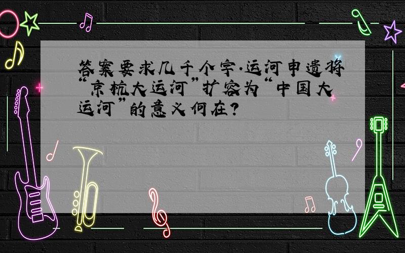 答案要求几千个字.运河申遗将“京杭大运河”扩容为“中国大运河”的意义何在?