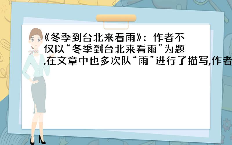 《冬季到台北来看雨》：作者不仅以“冬季到台北来看雨”为题.在文章中也多次队“雨”进行了描写,作者这