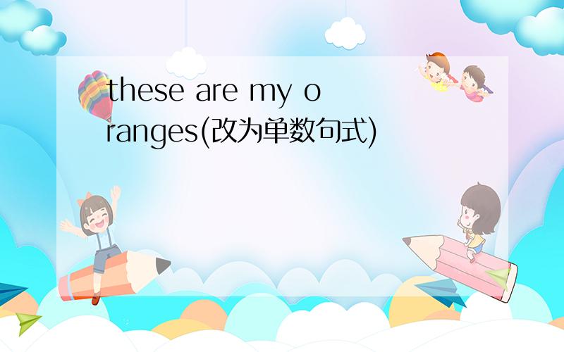 these are my oranges(改为单数句式)