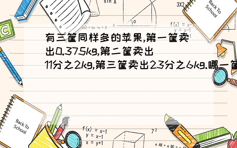 有三筐同样多的苹果,第一筐卖出0.375kg,第二筐卖出11分之2kg,第三筐卖出23分之6kg.哪一筐卖出的多?